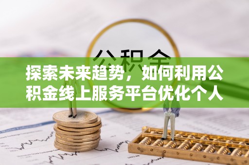 竹田探索未来趋势，如何利用公积金线上服务平台优化个人财务管理