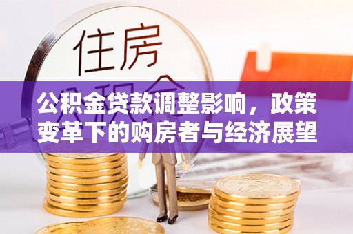 竹田公积金贷款调整影响，政策变革下的购房者与经济展望