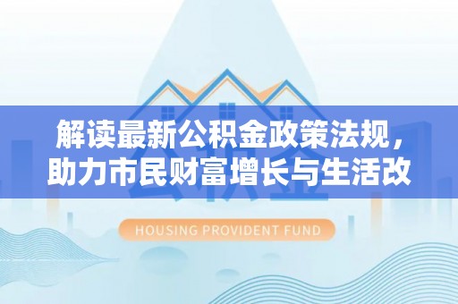 竹田解读最新公积金政策法规，助力市民财富增长与生活改善