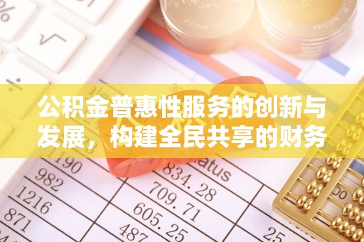 竹田公积金普惠性服务的创新与发展，构建全民共享的财务未来