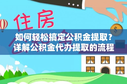 竹田如何轻松搞定公积金提取？详解公积金代办提取的流程与优势