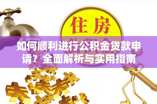 竹田如何顺利进行公积金贷款申请？全面解析与实用指南