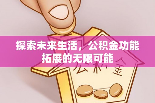 竹田探索未来生活，公积金功能拓展的无限可能