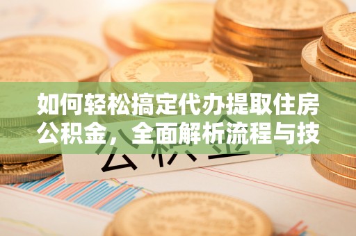 竹田如何轻松搞定代办提取住房公积金，全面解析流程与技巧