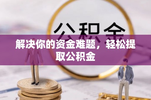 竹田解决你的资金难题，轻松提取公积金