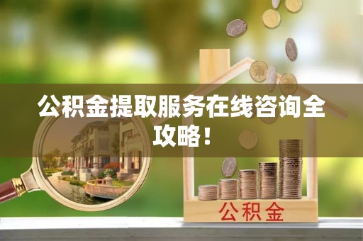 竹田公积金提取服务在线咨询全攻略！