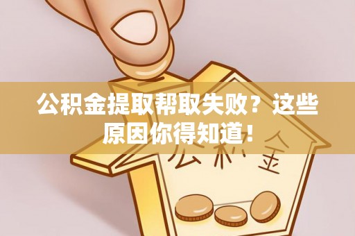 竹田公积金提取帮取失败？这些原因你得知道！