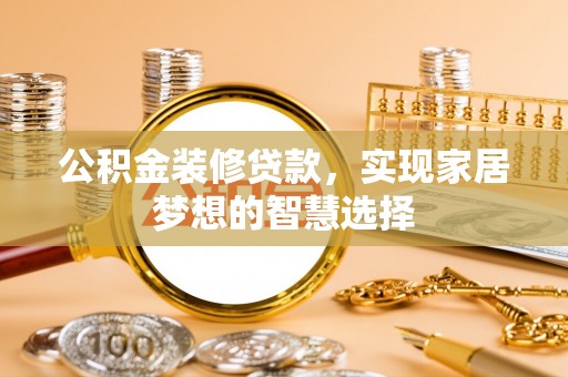 竹田公积金装修贷款，实现家居梦想的智慧选择