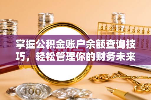 竹田掌握公积金账户余额查询技巧，轻松管理你的财务未来