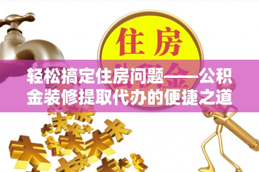 竹田轻松搞定住房问题——公积金装修提取代办的便捷之道