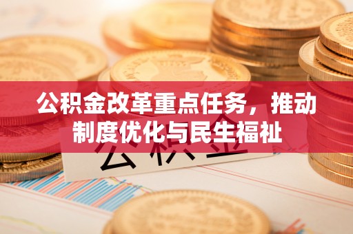竹田公积金改革重点任务，推动制度优化与民生福祉