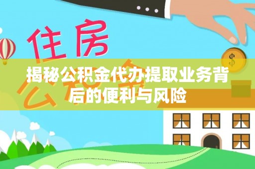 竹田揭秘公积金代办提取业务背后的便利与风险