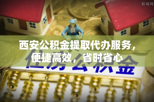 竹田西安公积金提取代办服务，便捷高效，省时省心