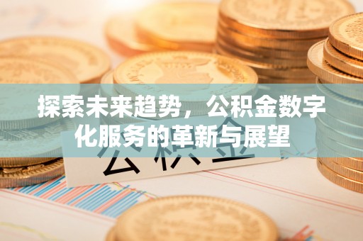 竹田探索未来趋势，公积金数字化服务的革新与展望