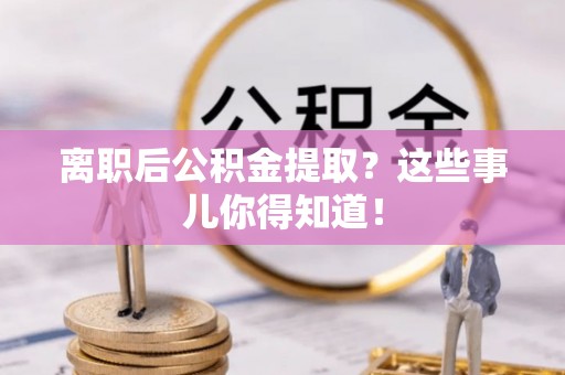 竹田离职后公积金提取？这些事儿你得知道！