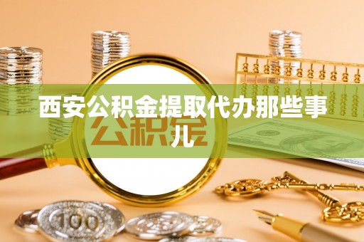 竹田西安公积金提取代办那些事儿