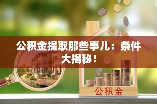 竹田公积金提取那些事儿：条件大揭秘！