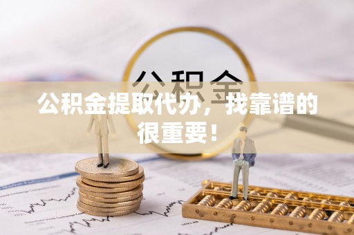 竹田公积金提取代办，找靠谱的很重要！
