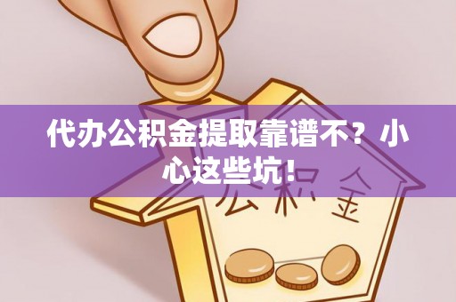 竹田代办公积金提取靠谱不？小心这些坑！