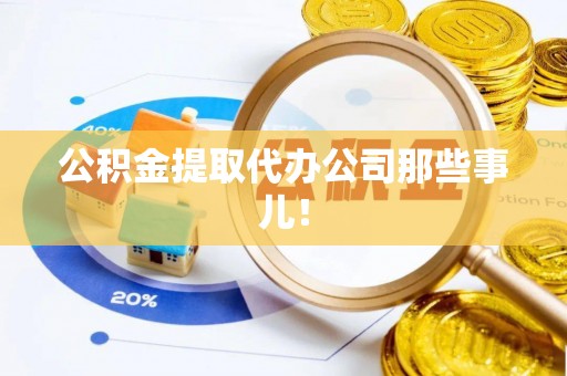 竹田公积金提取代办公司那些事儿！