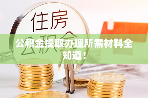 竹田公积金提取办理所需材料全知道！
