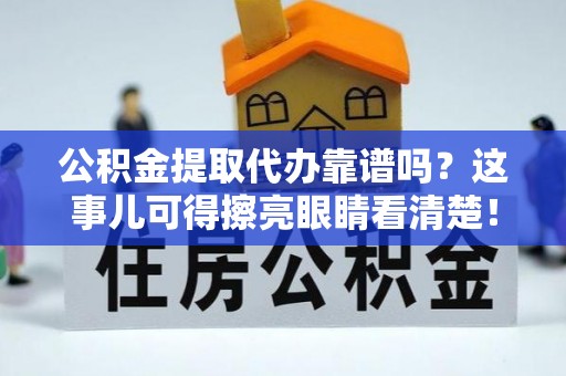 竹田公积金提取代办靠谱吗？这事儿可得擦亮眼睛看清楚！