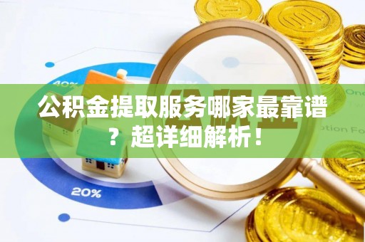 竹田公积金提取服务哪家最靠谱？超详细解析！