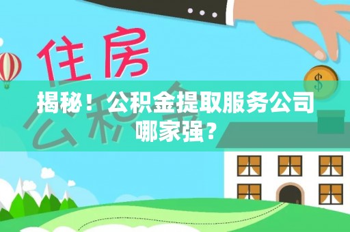 竹田揭秘！公积金提取服务公司哪家强？