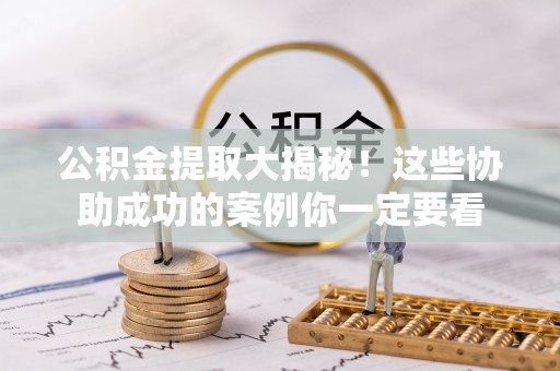 竹田公积金提取大揭秘！这些协助成功的案例你一定要看
