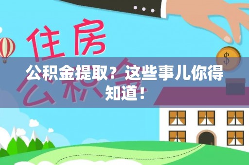 竹田公积金提取？这些事儿你得知道！