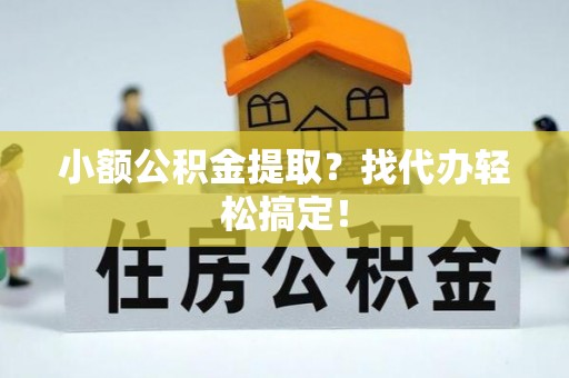 竹田小额公积金提取？找代办轻松搞定！