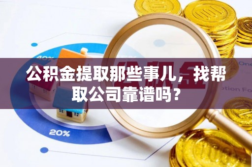 竹田公积金提取那些事儿，找帮取公司靠谱吗？
