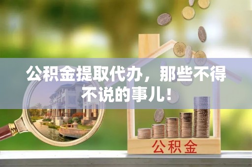 竹田公积金提取代办，那些不得不说的事儿！