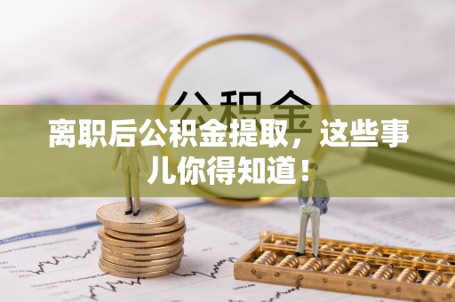竹田离职后公积金提取，这些事儿你得知道！