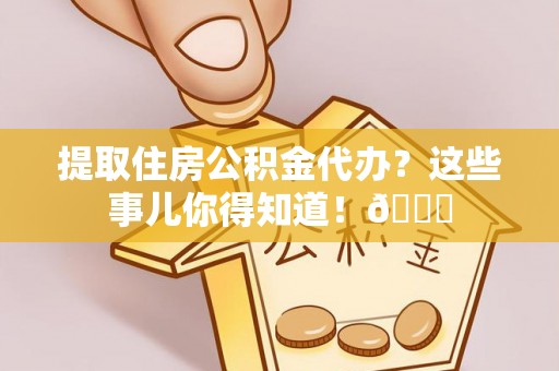 竹田提取住房公积金代办？这些事儿你得知道！😎