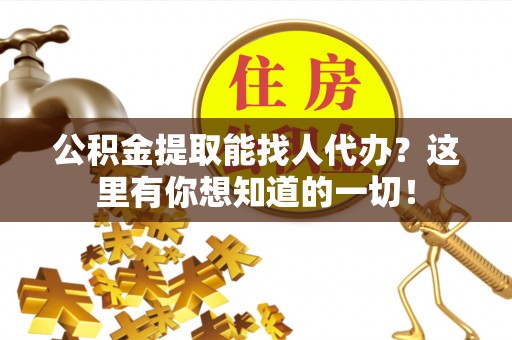 竹田公积金提取能找人代办？这里有你想知道的一切！