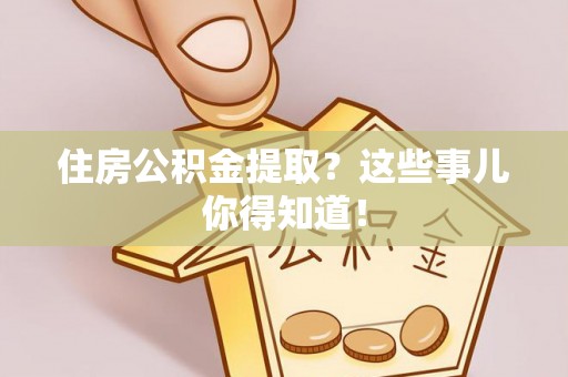 竹田住房公积金提取？这些事儿你得知道！