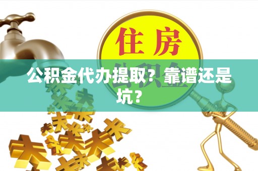 竹田公积金代办提取？靠谱还是坑？