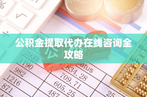 竹田公积金提取代办在线咨询全攻略