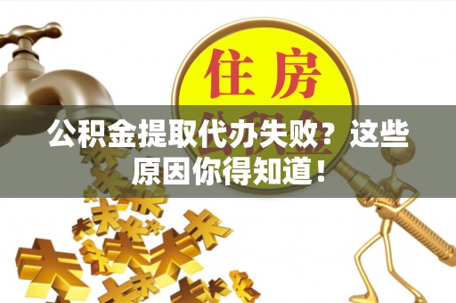 竹田公积金提取代办失败？这些原因你得知道！