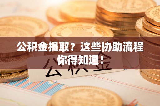 竹田公积金提取？这些协助流程你得知道！
