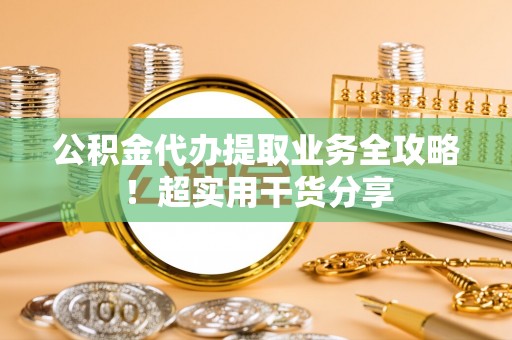 竹田公积金代办提取业务全攻略！超实用干货分享
