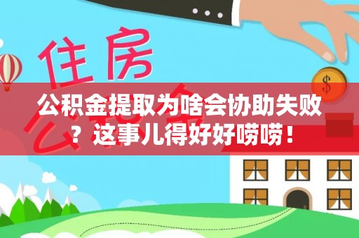 竹田公积金提取为啥会协助失败？这事儿得好好唠唠！