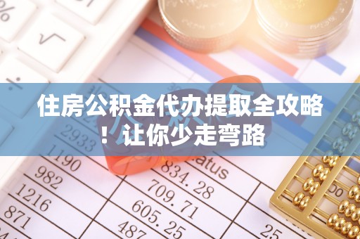 竹田住房公积金代办提取全攻略！让你少走弯路
