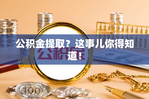竹田公积金提取？这事儿你得知道！