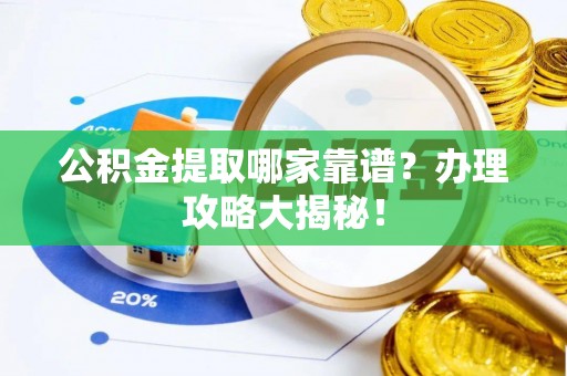 竹田公积金提取哪家靠谱？办理攻略大揭秘！