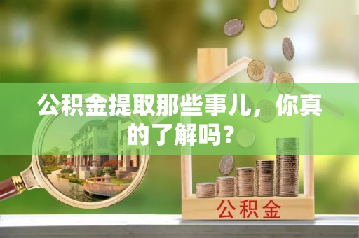 竹田公积金提取那些事儿，你真的了解吗？