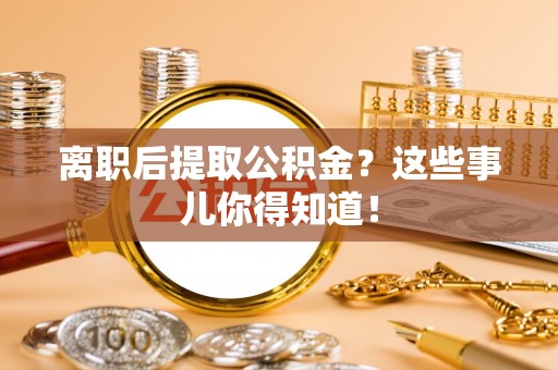 竹田离职后提取公积金？这些事儿你得知道！
