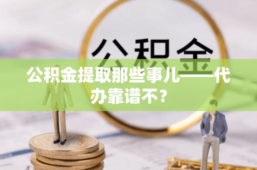 竹田公积金提取那些事儿——代办靠谱不？