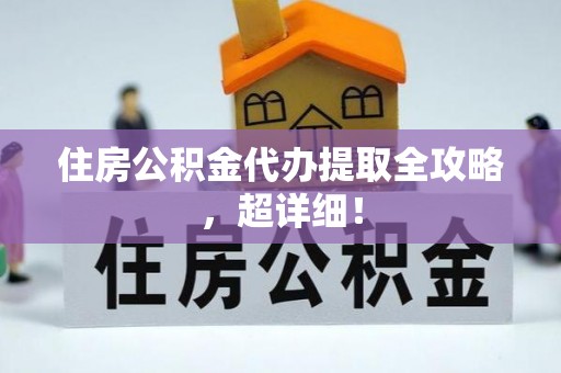 竹田住房公积金代办提取全攻略，超详细！